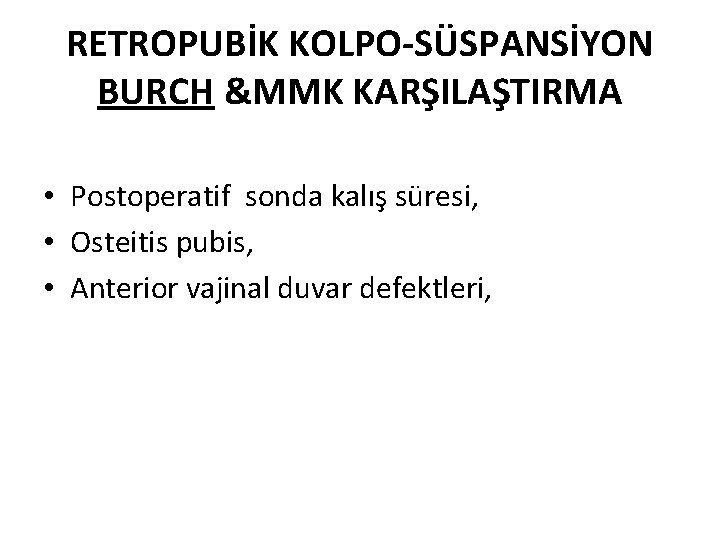 RETROPUBİK KOLPO-SÜSPANSİYON BURCH &MMK KARŞILAŞTIRMA • Postoperatif sonda kalış süresi, • Osteitis pubis, •