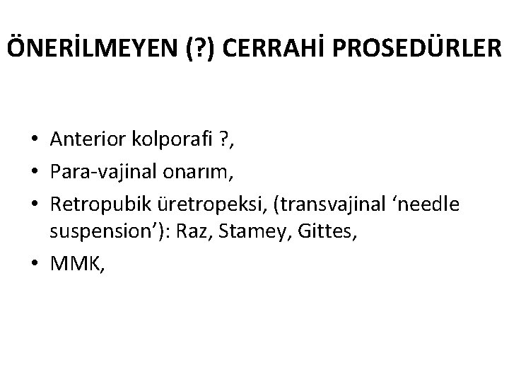 ÖNERİLMEYEN (? ) CERRAHİ PROSEDÜRLER • Anterior kolporafi ? , • Para-vajinal onarım, •