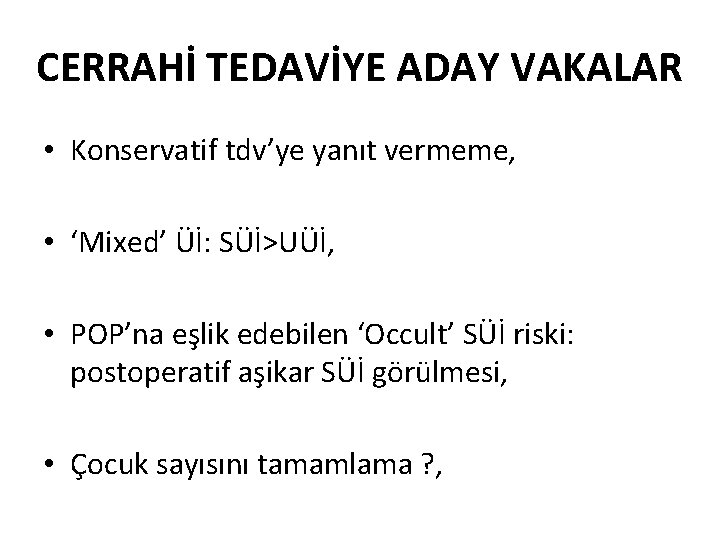 CERRAHİ TEDAVİYE ADAY VAKALAR • Konservatif tdv’ye yanıt vermeme, • ‘Mixed’ Üİ: SÜİ>UÜİ, •