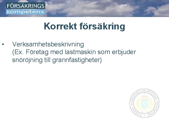 Korrekt försäkring • Verksamhetsbeskrivning (Ex. Företag med lastmaskin som erbjuder snöröjning till grannfastigheter) 