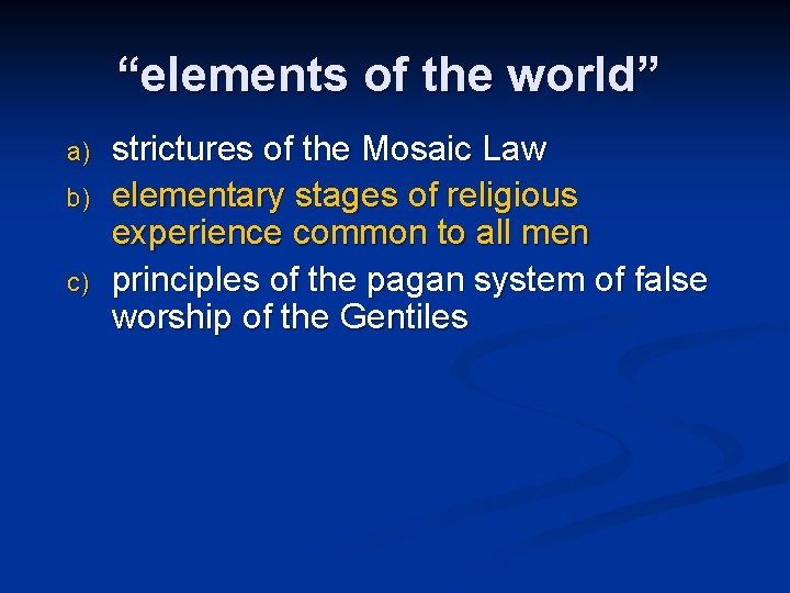 “elements of the world” a) b) c) strictures of the Mosaic Law elementary stages