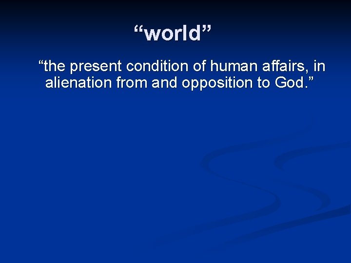 “world” “the present condition of human affairs, in alienation from and opposition to God.