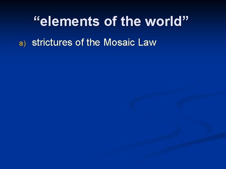 “elements of the world” a) strictures of the Mosaic Law 
