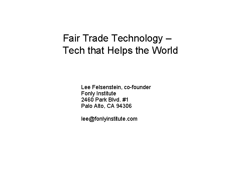 Fair Trade Technology – Tech that Helps the World Lee Felsenstein, co-founder Fonly Institute