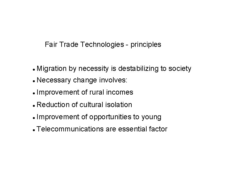 Fair Trade Technologies - principles Migration by necessity is destabilizing to society Necessary change