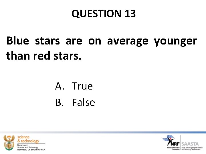 QUESTION 13 Blue stars are on average younger than red stars. A. True B.