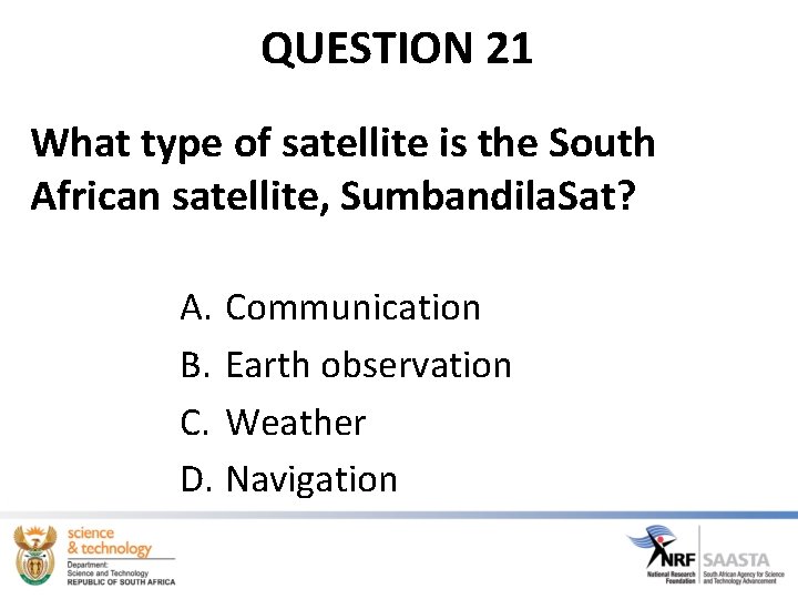 QUESTION 21 What type of satellite is the South African satellite, Sumbandila. Sat? A.