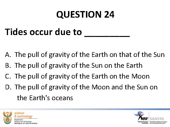 QUESTION 24 Tides occur due to _____ A. B. C. D. The pull of