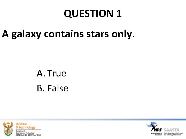 QUESTION 1 A galaxy contains stars only. A. True B. False 