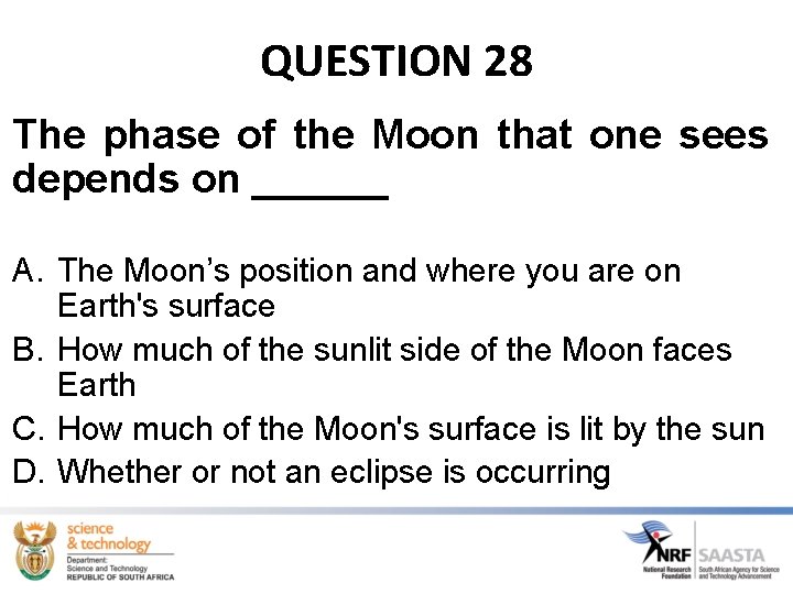 QUESTION 28 The phase of the Moon that one sees depends on ______ A.