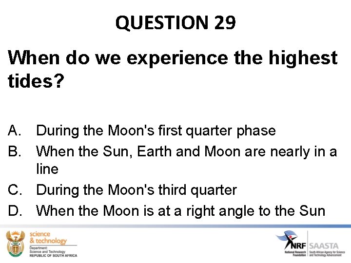 QUESTION 29 When do we experience the highest tides? A. During the Moon's first