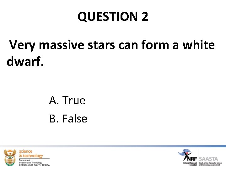 QUESTION 2 Very massive stars can form a white dwarf. A. True B. False