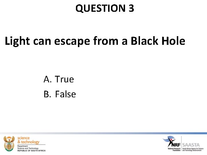 QUESTION 3 Light can escape from a Black Hole A. True B. False 