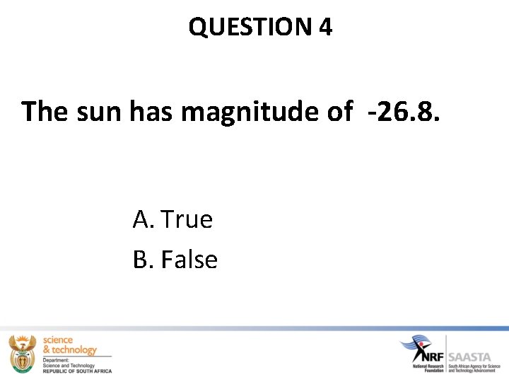 QUESTION 4 The sun has magnitude of -26. 8. A. True B. False 