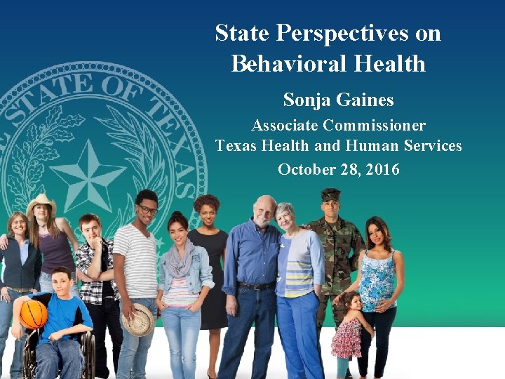 State Perspectives on Behavioral Health Sonja Gaines Associate Commissioner Texas Health and Human Services