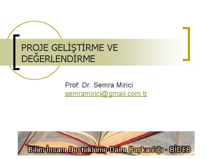 PROJE GELİŞTİRME VE DEĞERLENDİRME Prof. Dr. Semra Mirici semramirici@gmail. com. tr 