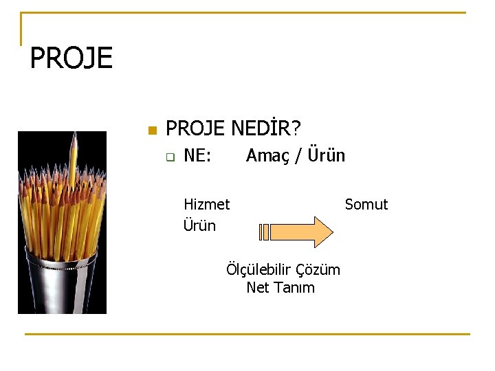 PROJE n PROJE NEDİR? q NE: Amaç / Ürün Hizmet Ürün Ölçülebilir Çözüm Net