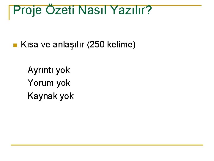 Proje Özeti Nasıl Yazılır? n Kısa ve anlaşılır (250 kelime) Ayrıntı yok Yorum yok