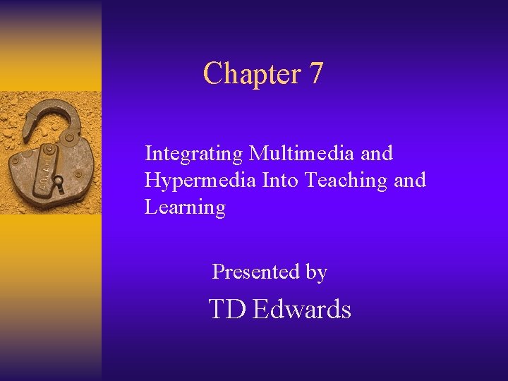 Chapter 7 Integrating Multimedia and Hypermedia Into Teaching and Learning Presented by TD Edwards