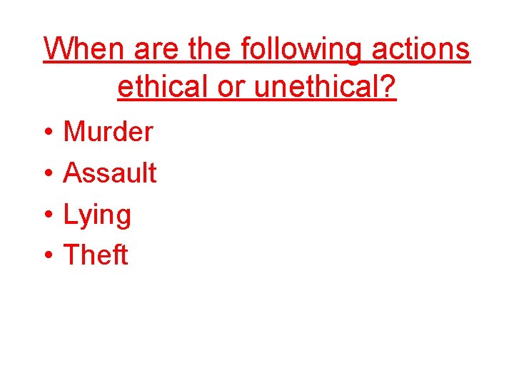 When are the following actions ethical or unethical? • • Murder Assault Lying Theft