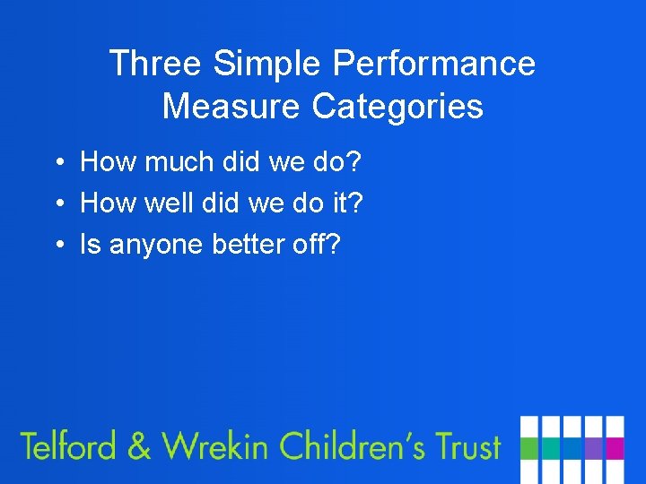 Three Simple Performance Measure Categories • How much did we do? • How well