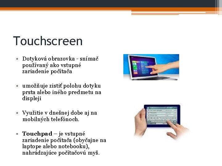 Touchscreen • Dotyková obrazovka - snímač používaný ako vstupné zariadenie počítača • umožňuje zistiť