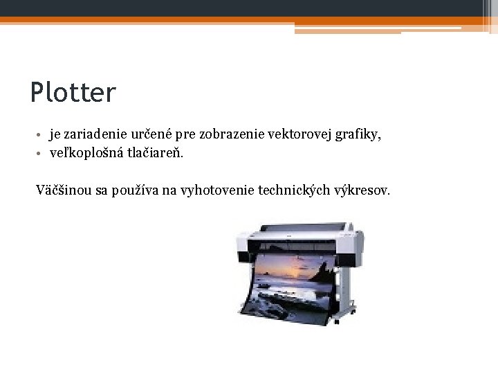 Plotter • je zariadenie určené pre zobrazenie vektorovej grafiky, • veľkoplošná tlačiareň. Väčšinou sa