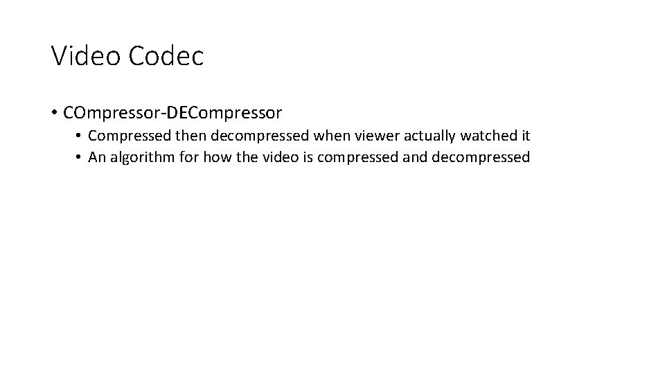 Video Codec • COmpressor-DECompressor • Compressed then decompressed when viewer actually watched it •