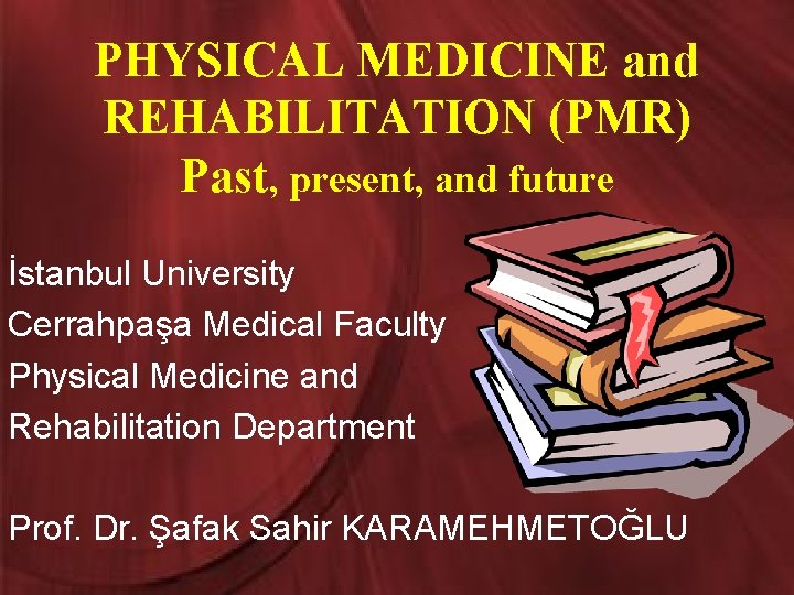 PHYSICAL MEDICINE and REHABILITATION (PMR) Past, present, and future İstanbul University Cerrahpaşa Medical Faculty