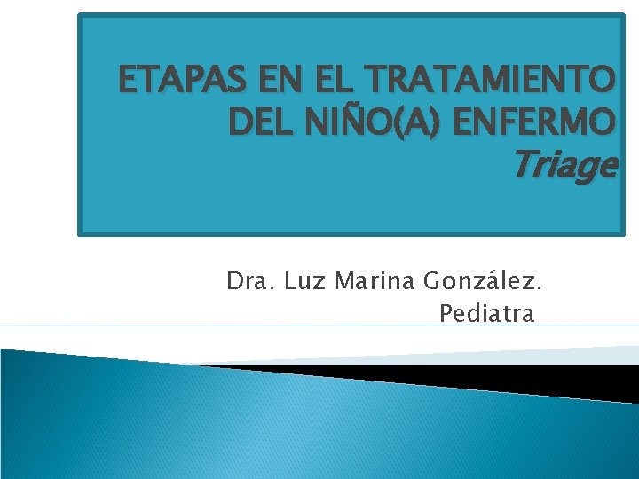 ETAPAS EN EL TRATAMIENTO DEL NIÑO(A) ENFERMO Triage Dra. Luz Marina González. Pediatra 