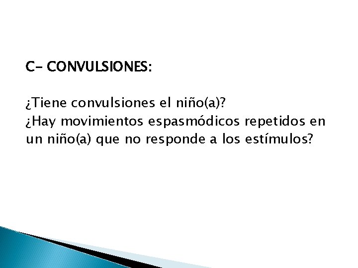 C- CONVULSIONES: ¿Tiene convulsiones el niño(a)? ¿Hay movimientos espasmódicos repetidos en un niño(a) que