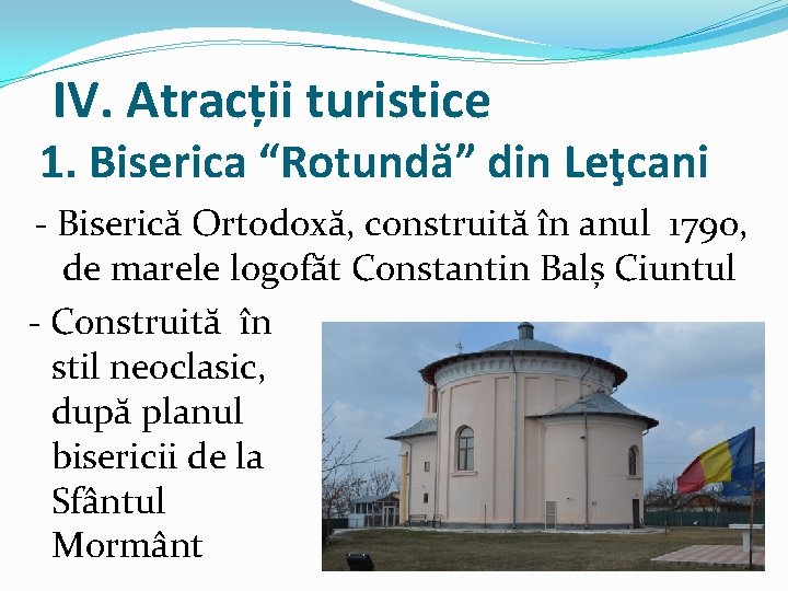 IV. Atracții turistice 1. Biserica “Rotundă” din Leţcani - Biserică Ortodoxă, construită în anul