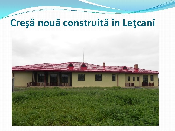 Creşă nouă construită în Leţcani 