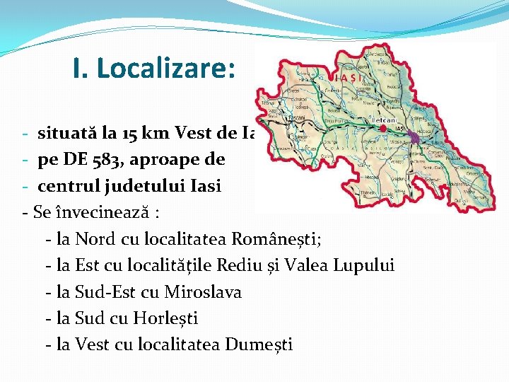 I. Localizare: - situată la 15 km Vest de Iasi - pe DE 583,