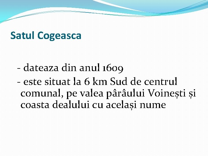 Satul Cogeasca - dateaza din anul 1609 - este situat la 6 km Sud