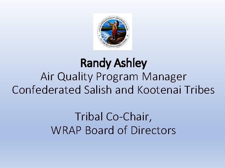 Randy Ashley Air Quality Program Manager Confederated Salish and Kootenai Tribes Tribal Co-Chair, WRAP