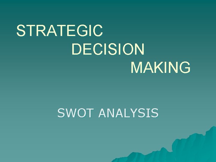 STRATEGIC DECISION MAKING SWOT ANALYSIS 