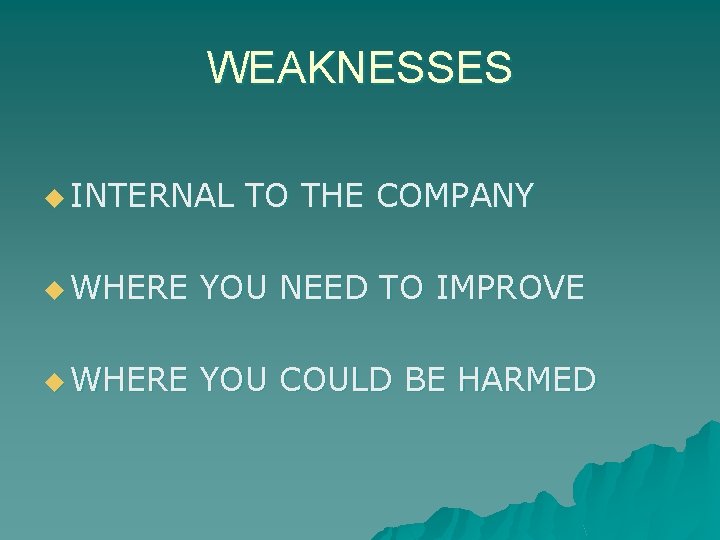 WEAKNESSES u INTERNAL TO THE COMPANY u WHERE YOU NEED TO IMPROVE u WHERE