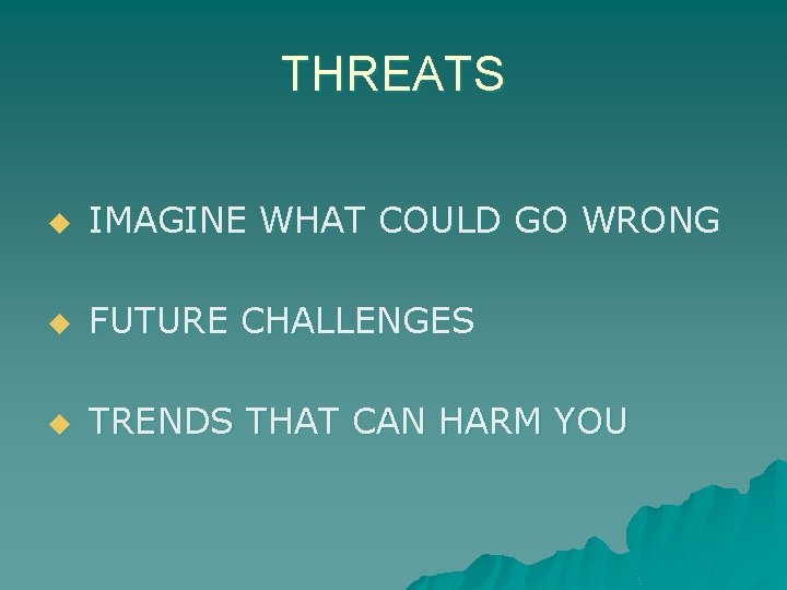 THREATS u IMAGINE WHAT COULD GO WRONG u FUTURE CHALLENGES u TRENDS THAT CAN