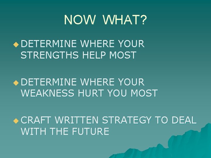 NOW WHAT? u DETERMINE WHERE YOUR STRENGTHS HELP MOST u DETERMINE WHERE YOUR WEAKNESS