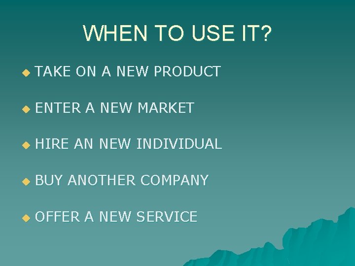 WHEN TO USE IT? u TAKE ON A NEW PRODUCT u ENTER A NEW