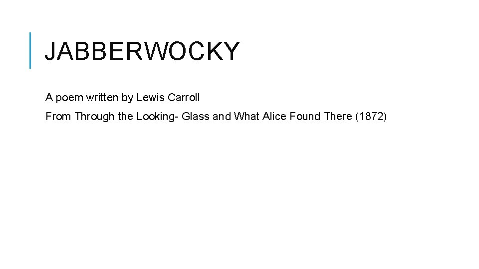 JABBERWOCKY A poem written by Lewis Carroll From Through the Looking- Glass and What JABBERWOCKY A poem written by Lewis Carroll From Through the Looking- Glass and What
