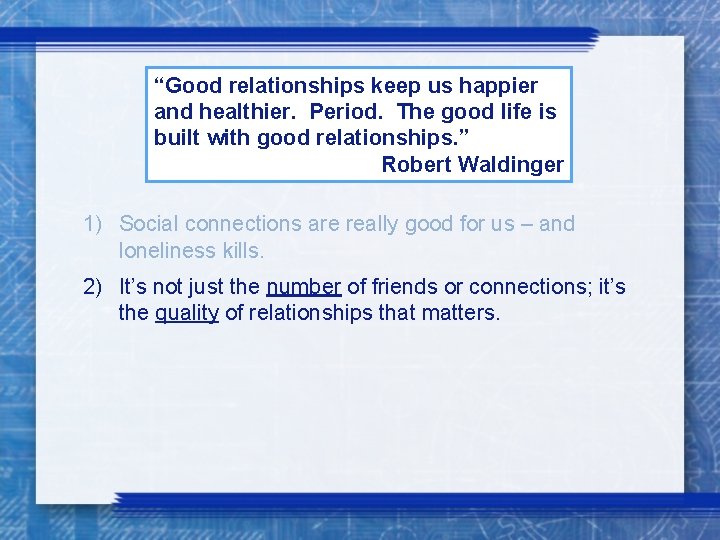 “Good relationships keep us happier and healthier. Period. The good life is built with