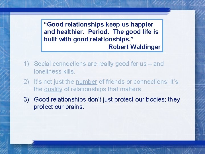 “Good relationships keep us happier and healthier. Period. The good life is built with