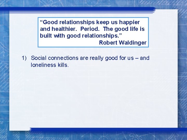 “Good relationships keep us happier and healthier. Period. The good life is built with