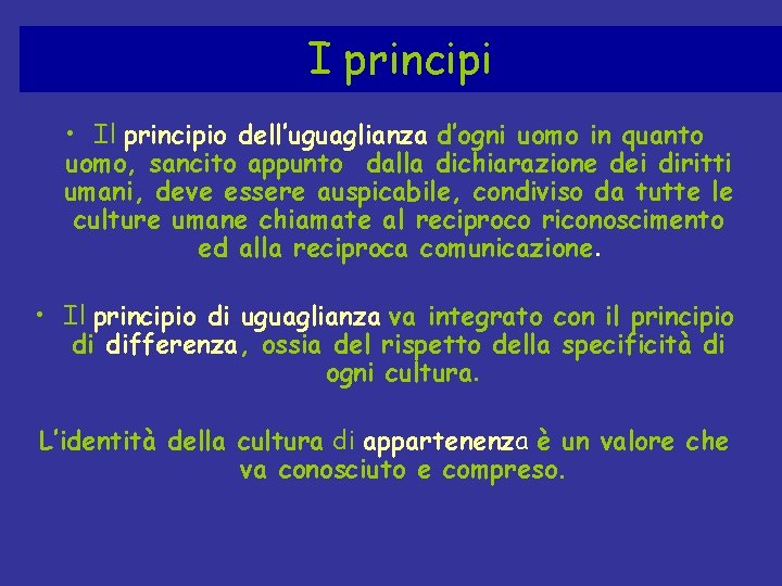 I principi • Il principio dell’uguaglianza d’ogni uomo in quanto uomo, sancito appunto dalla