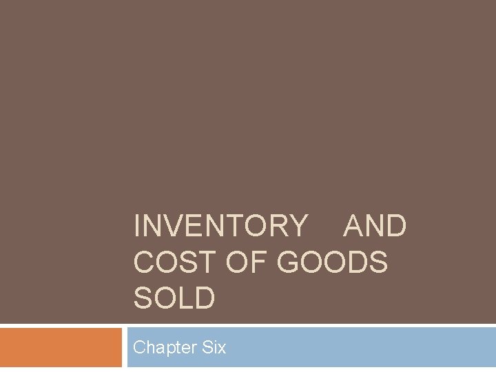INVENTORY AND COST OF GOODS SOLD Chapter Six INVENTORY AND COST OF GOODS SOLD Chapter Six
