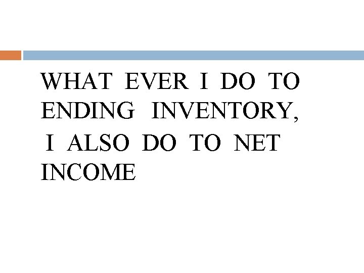 WHAT EVER I DO TO ENDING INVENTORY, I ALSO DO TO NET INCOME WHAT EVER I DO TO ENDING INVENTORY, I ALSO DO TO NET INCOME