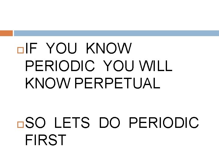 IF YOU KNOW PERIODIC YOU WILL KNOW PERPETUAL SO LETS DO PERIODIC FIRST IF YOU KNOW PERIODIC YOU WILL KNOW PERPETUAL SO LETS DO PERIODIC FIRST