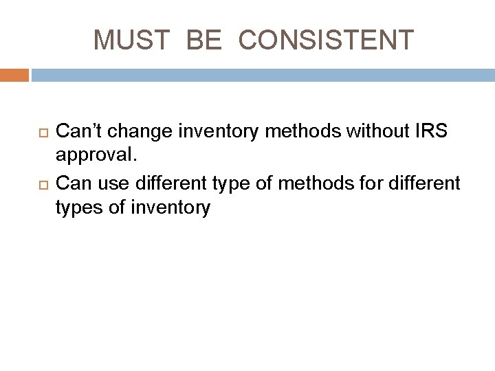 MUST BE CONSISTENT Can’t change inventory methods without IRS approval. Can use different type MUST BE CONSISTENT Can’t change inventory methods without IRS approval. Can use different type